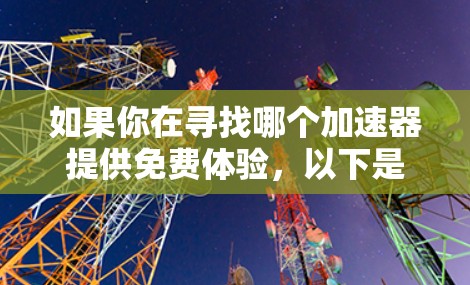 如果你在寻找哪个加速器提供免费体验，以下是一些常见的加速器和它们提供免费体验的特点
