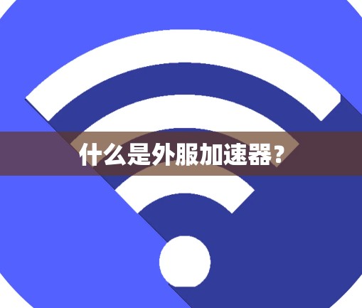 什么是外服加速器？