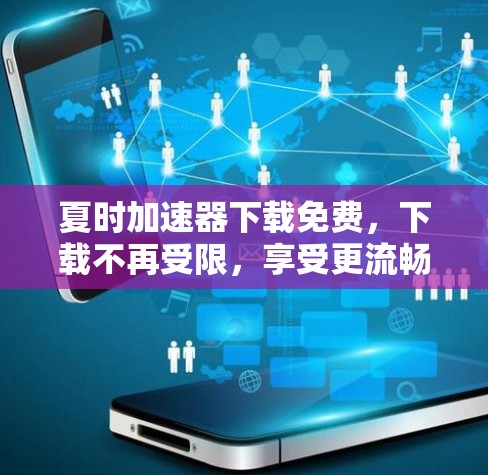 夏时加速器下载免费，下载不再受限，享受更流畅的体验