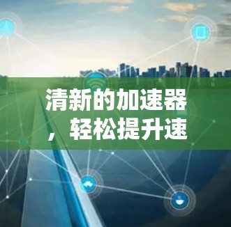 清新的加速器,轻松提升速度 清新的加速器,轻松提升速度