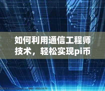 如何利用通信工程师技术，轻松实现pi币网络加速