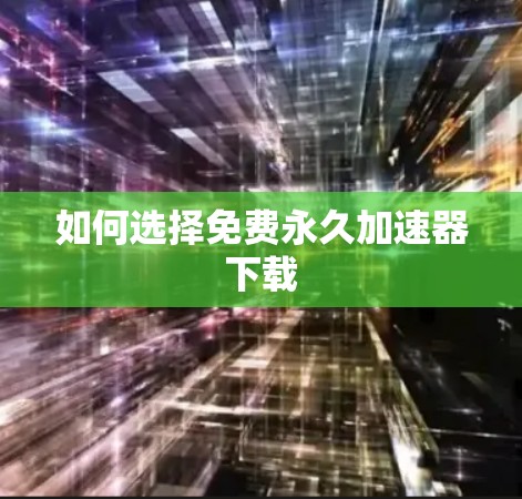 如何选择免费永久加速器下载