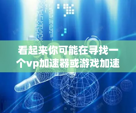 看起来你可能在寻找一个vp加速器或游戏加速器的工具。不过，请注意，快速或免费加速游戏可能会对游戏体验产生负面影响，尤其是如果游戏本身本身就有延迟或不适合快速加载