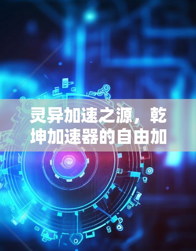 灵异加速之源，乾坤加速器的自由加速之旅