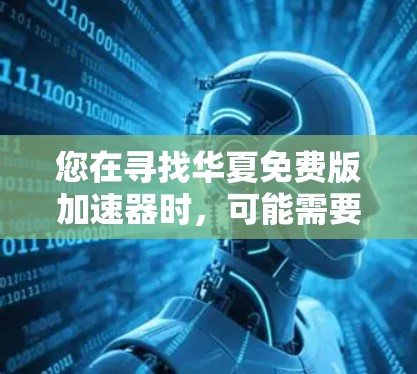 您在寻找华夏免费版加速器时,可能需要一个专门针对华语地区(如台湾、香港、澳门)的免费加速软件。以下是一些可能的工具推荐,供您参考 您在寻找华夏免费版加速器时,可能需要一个专门针对华语地区(如台湾、香港、澳门)的免费加速软件。以下是一些可能的工具推荐,供您参考