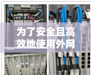 为了安全且高效地使用外网，以下是一些可行的解决方案