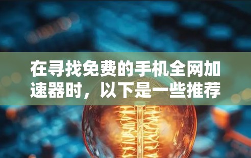 在寻找免费的手机全网加速器时，以下是一些推荐和注意事项