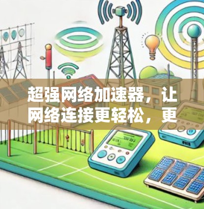 超强网络加速器，让网络连接更轻松，更高效