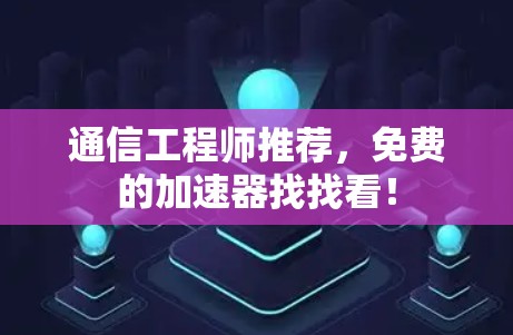 通信工程师推荐,免费的加速器找找看! 通信工程师推荐,免费的加速器找找看!