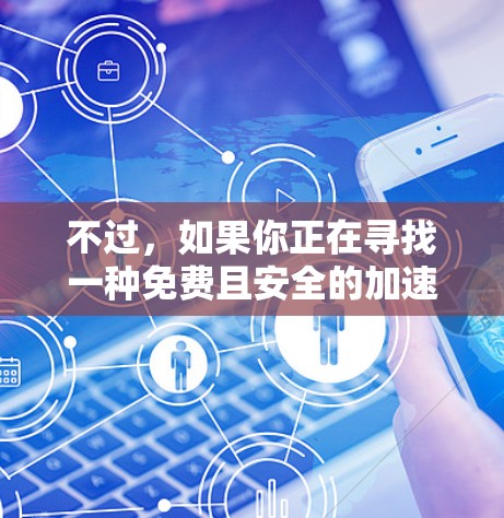 不过，如果你正在寻找一种免费且安全的加速软件，可以尝试以下几种解决方案