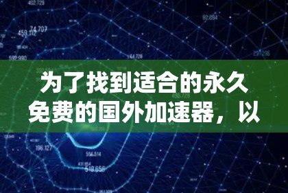 为了找到适合的永久免费的国外加速器，以下是系统性的研究和比较过程