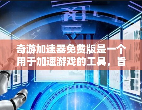 奇游加速器免费版是一个用于加速游戏的工具，旨在提升游戏体验，特别是对需要快速加载或移动游戏的场景。以下是对其进行全面的介绍和建议