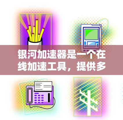 银河加速器是一个在线加速工具，提供多种加速模式，帮助用户快速下载文件。它通常在各个论坛和论坛社区中被讨论和分享，用户可以在这里找到各种加速器