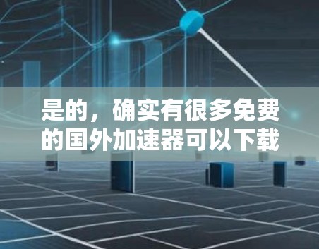 是的,确实有很多免费的国外加速器可以下载。这些工具可以帮助你快速下载大量资源,节省时间。以下是一些免费的国外加速器推荐 是的,确实有很多免费的国外加速器可以下载。这些工具可以帮助你快速下载大量资源,节省时间。以下是一些免费的国外加速器推荐