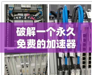 破解一个永久免费的加速器可能带来安全风险,因此建议谨慎使用。以下是一些步骤和建议,帮助你有效地解决问题 破解一个永久免费的加速器可能带来安全风险,因此建议谨慎使用。以下是一些步骤和建议,帮助你有效地解决问题