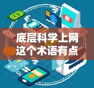 底层科学上网这个术语有点抽象，可能是指在科学研究中，底层科学指的是那些研究的最基础部分，比如基础研究、数据采集、数据分析等。而上网可能指的是在这些科学研究中使用互联网和网络技术