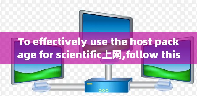 To effectively use the host package for scientific上网,follow this organized approach: