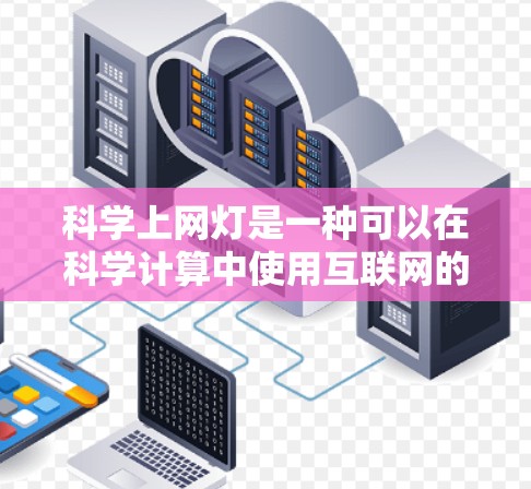 科学上网灯是一种可以在科学计算中使用互联网的设备，通常指配备有上网功能的笔记本电脑或服务器。以下是对科学上网灯的详细说明
