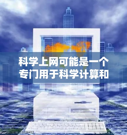 科学上网可能是一个专门用于科学计算和数据分析的网络平台,类似于科学计算软件或在线服务。以下是对科学上网的详细介绍 科学上网可能是一个专门用于科学计算和数据分析的网络平台,类似于科学计算软件或在线服务。以下是对科学上网的详细介绍