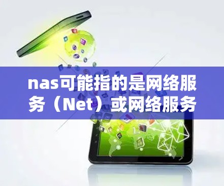 nas可能指的是网络服务(Net)或网络服务提供商(NsP)如果您想了解如何在科学中使用网络服务或获取最新的网络服务技术,可以参考以下内容 nas可能指的是网络服务(Net)或网络服务提供商(NsP)如果您想了解如何在科学中使用网络服务或获取最新的网络服务技术,可以参考以下内容