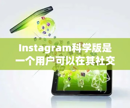 Instagram科学版是一个用户可以在其社交平台上分享科学相关内容的平台。以下是关于Instagram科学版的详细信息