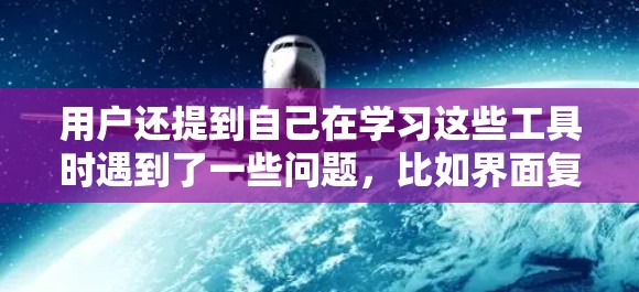 用户还提到自己在学习这些工具时遇到了一些问题，比如界面复杂、操作困难，需要时间来熟悉和使用这些工具。此外，用户提到他需要更多的指导和帮助，以更好地利用这些科学计算工具，提高工作效率，解决实际问题