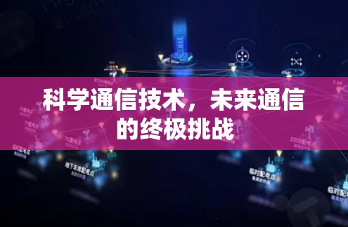 科学通信技术，未来通信的终极挑战