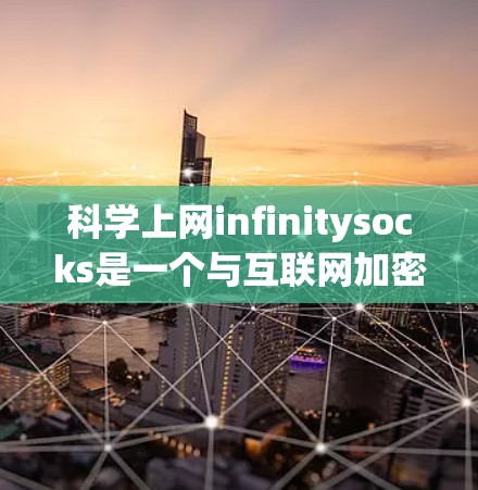 科学上网infinitysocks是一个与互联网加密和网络安全相关的术语，可能指一种特殊的加密协议或技术，允许在互联网上进行无限长度的加密传输。以下是对该术语的详细分析