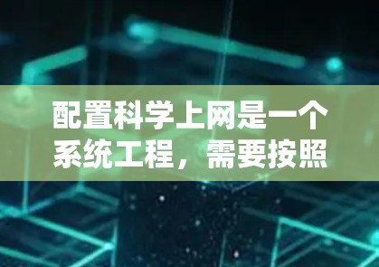 配置科学上网是一个系统工程，需要按照以下步骤进行