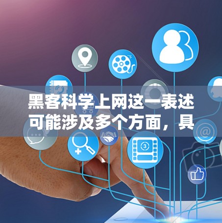 黑客科学上网这一表述可能涉及多个方面，具体含义取决于上下文。以下是一些可能的解释和解释