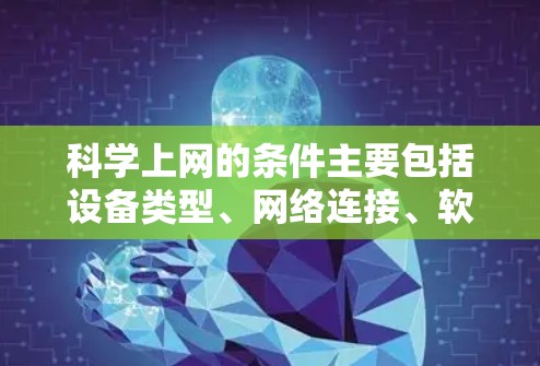科学上网的条件主要包括设备类型、网络连接、软件配置、硬件配置、网络配置、安全措施和使用场景。以下是详细的描述