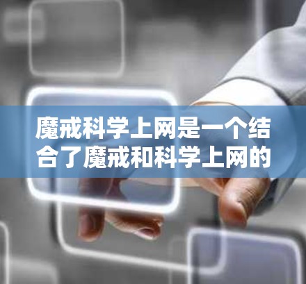 魔戒科学上网是一个结合了魔戒和科学上网的新型上网方式，可能在现代科技中被用于控制和管理网络设备，或者在科学实验中进行信息交流。以下是对此问题的详细分析和总结