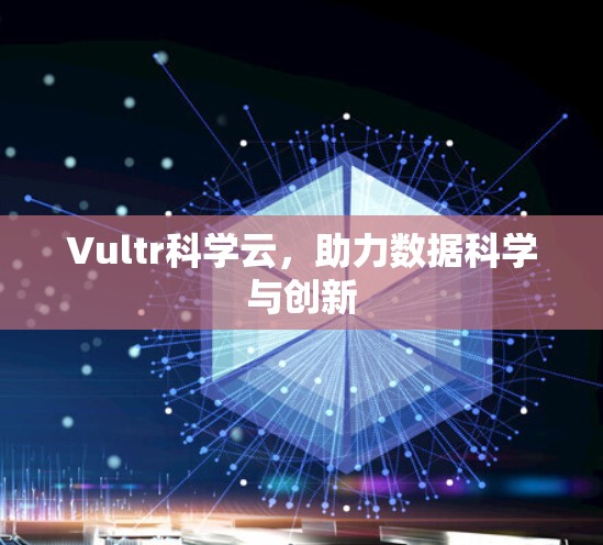 Vultr科学云，助力数据科学与创新