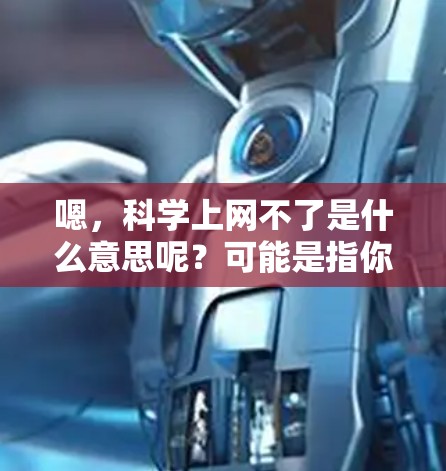 嗯，科学上网不了是什么意思呢？可能是指你无法访问任何互联网资源，或者你使用了不安全的网站。以下是一些可能的解决方法