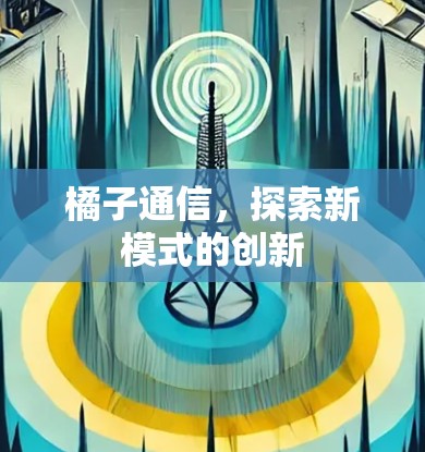 橘子通信，探索新模式的创新