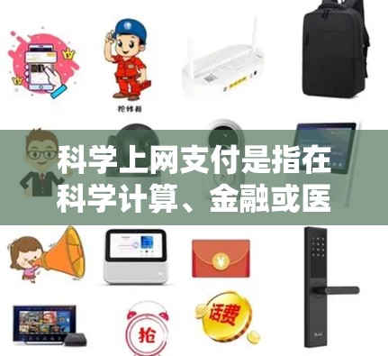 科学上网支付是指在科学计算、金融或医疗等领域中，通过互联网实现支付系统的应用。这种支付方式结合了科学计算的复杂性、互联网的高效传输能力以及支付系统的便捷性。以下是对科学上网支付的详细分析