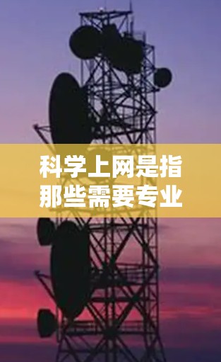 科学上网是指那些需要专业知识、学术内容、技术信息和特定领域教育的网站。为了屏蔽科学上网，您可以按照以下步骤进行