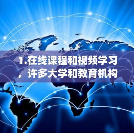 1.在线课程和视频学习，许多大学和教育机构提供在线课程，您可以通过平台如Coursera、Udemy、edX等获取各种科学课程
