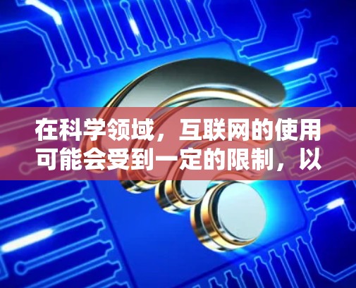 在科学领域，互联网的使用可能会受到一定的限制，以确保数据安全、隐私保护以及学术诚信。以下是一些可能的限制措施和建议