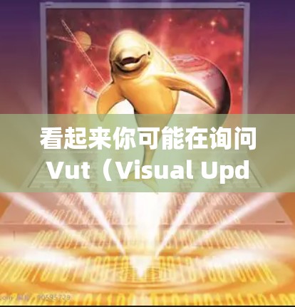 看起来你可能在询问Vut（Visual Updates）软件或其科学应用。Vut是一个基于图像的工具，用于在Windows系统上进行软件包更新。它可以帮助用户通过图像显示软件更新的详情和效果