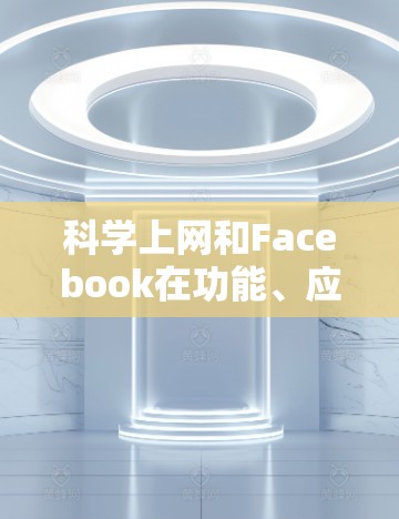 科学上网和Facebook在功能、应用和技术应用上存在显著的不同，以下是它们的主要区别