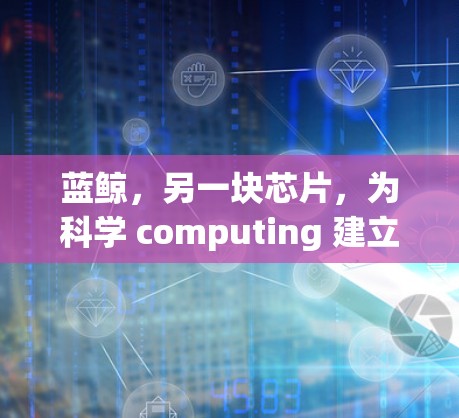 蓝鲸，另一块芯片，为科学 computing 建立新的架构