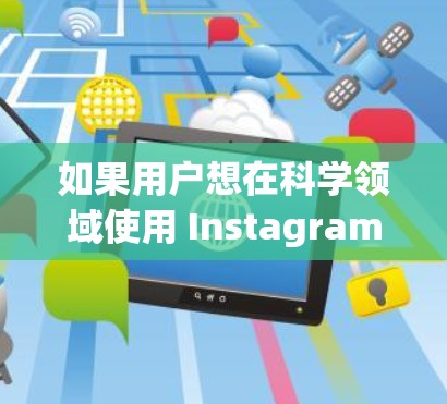 如果用户想在科学领域使用 Instagram，可以考虑以下几点