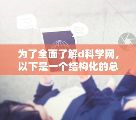 为了全面了解d科学网，以下是一个结构化的总结，涵盖各个重要的方面
