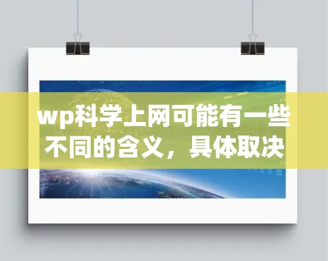 wp科学上网可能有一些不同的含义，具体取决于上下文。以下是一些可能的解释和解决方案
