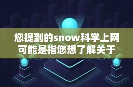 您提到的snow科学上网可能是指您想了解关于雪花的科学知识、实验数据或相关的网站资源。以下是一些可以提供雪花科学相关信息的网站和资源