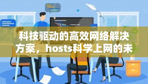 科技驱动的高效网络解决方案，hosts科学上网的未来
