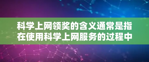 科学上网领奖的含义通常是指在使用科学上网服务的过程中，用户可以通过完成特定任务或参与活动来领取积分、优惠券、学习资料等奖品。具体步骤如下