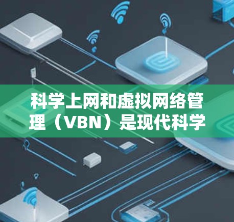 科学上网和虚拟网络管理（VBN）是现代科学研究和工程中常用的工具，特别是在需要高效数据处理和模拟时。以下是一些关于科学上网和VBN的步骤和方法