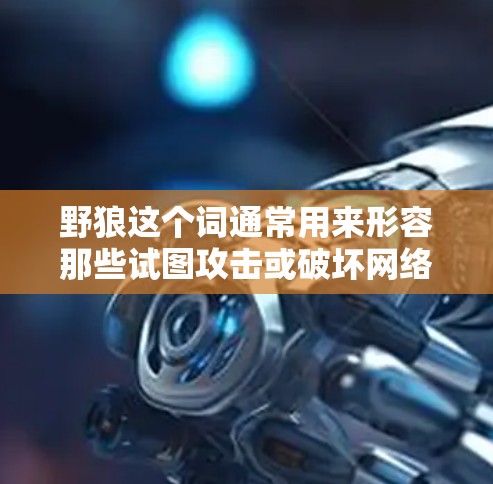 野狼这个词通常用来形容那些试图攻击或破坏网络安全的技术或产品。在科技领域，网络安全是一个重要的主题，涉及如何保护个人和机构的信息不受侵害